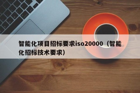 智能化项目招标要求iso20000（智能化招标技术要求）