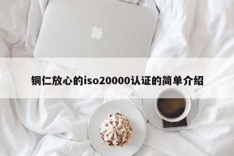 铜仁放心的iso20000认证的简单介绍