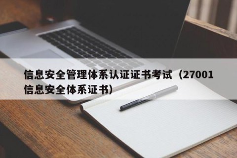 信息安全管理体系认证证书考试（27001信息安全体系证书）