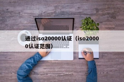 通过iso20000认证（iso20000认证范围）