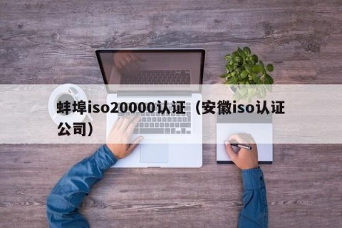 蚌埠iso20000认证（安徽iso认证公司）