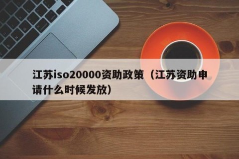 江苏iso20000资助政策（江苏资助申请什么时候发放）