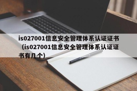 is027001信息安全管理体系认证证书（is027001信息安全管理体系认证证书有几个）