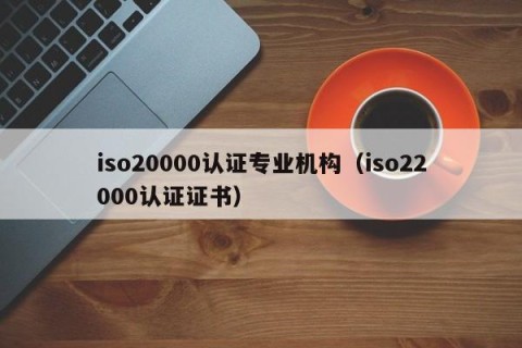 iso20000认证专业机构（iso22000认证证书）