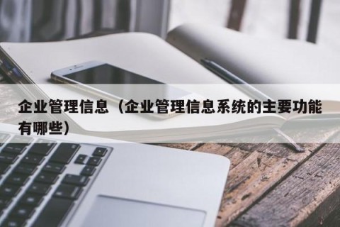 企业管理信息（企业管理信息系统的主要功能有哪些）