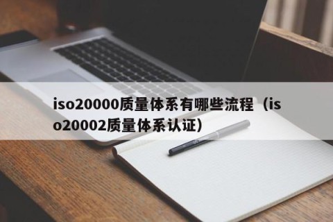 iso20000质量体系有哪些流程（iso20002质量体系认证）