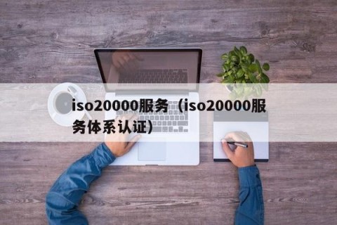 iso20000服务（iso20000服务体系认证）