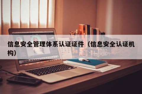 信息安全管理体系认证证件（信息安全认证机构）