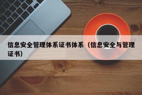 信息安全管理体系证书体系（信息安全与管理证书）