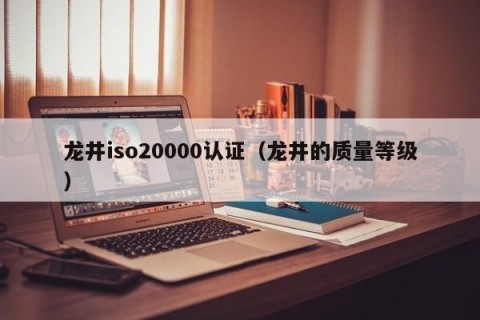 龙井iso20000认证（龙井的质量等级）