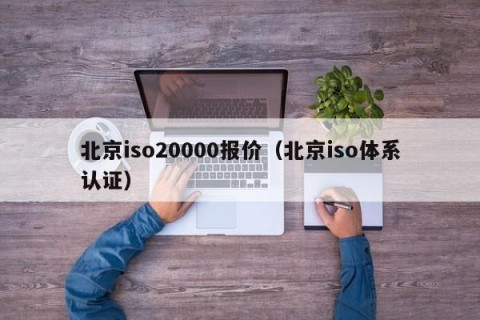 北京iso20000报价（北京iso体系认证）