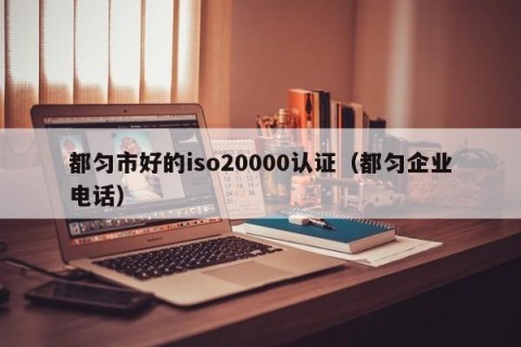 都匀市好的iso20000认证（都匀企业电话）
