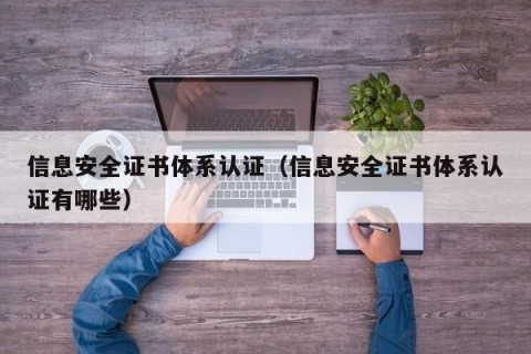 信息安全证书体系认证（信息安全证书体系认证有哪些）