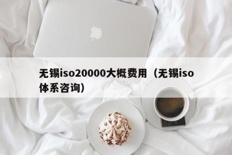 无锡iso20000大概费用（无锡iso体系咨询）