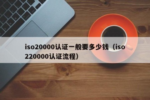 iso20000认证一般要多少钱（iso220000认证流程）