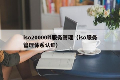 iso20000it服务管理（iso服务管理体系认证）