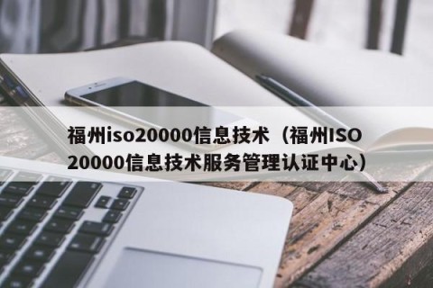 福州iso20000信息技术（福州ISO20000信息技术服务管理认证中心）
