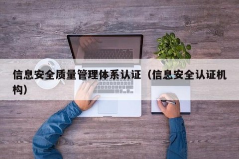 信息安全质量管理体系认证（信息安全认证机构）
