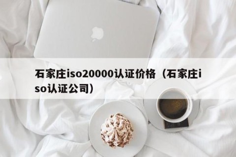 石家庄iso20000认证价格（石家庄iso认证公司）