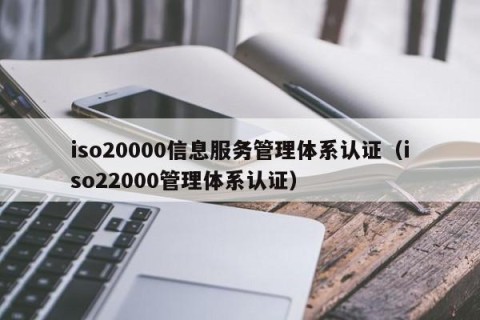 iso20000信息服务管理体系认证（iso22000管理体系认证）