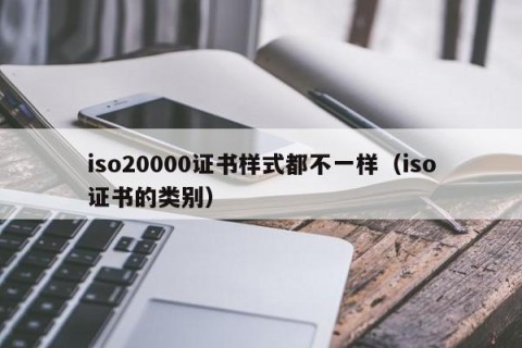 iso20000证书样式都不一样（iso证书的类别）