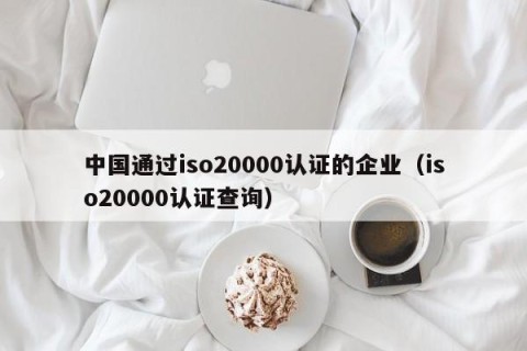 中国通过iso20000认证的企业（iso20000认证查询）