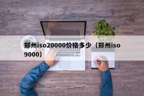 郑州iso20000价格多少（郑州iso9000）