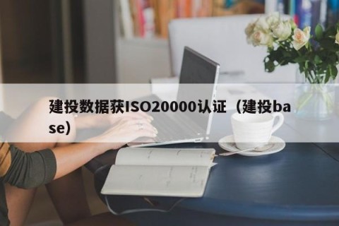 建投数据获ISO20000认证（建投base）