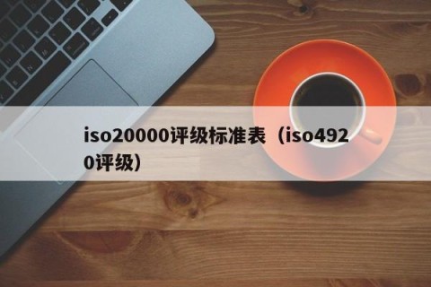 iso20000评级标准表（iso4920评级）