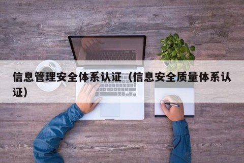 信息管理安全体系认证（信息安全质量体系认证）