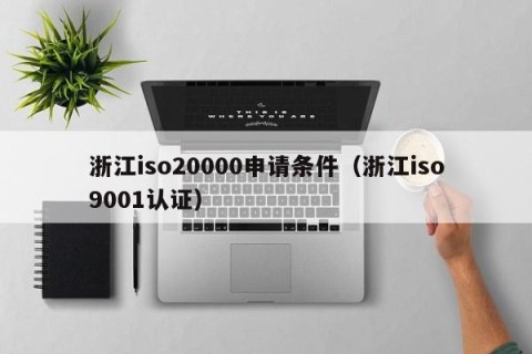 浙江iso20000申请条件（浙江iso9001认证）
