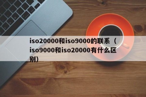 iso20000和iso9000的联系（iso9000和iso20000有什么区别）