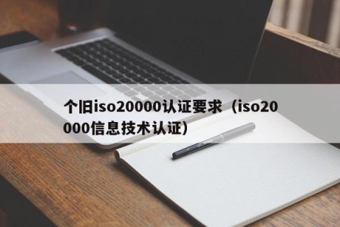 个旧iso20000认证要求（iso20000信息技术认证）