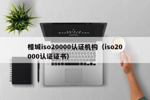 相城iso20000认证机构（iso20000认证证书）