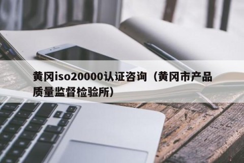 黄冈iso20000认证咨询（黄冈市产品质量监督检验所）