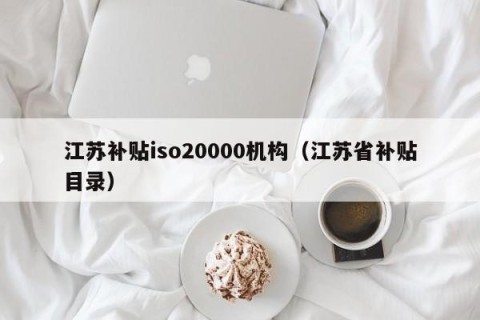 江苏补贴iso20000机构（江苏省补贴目录）