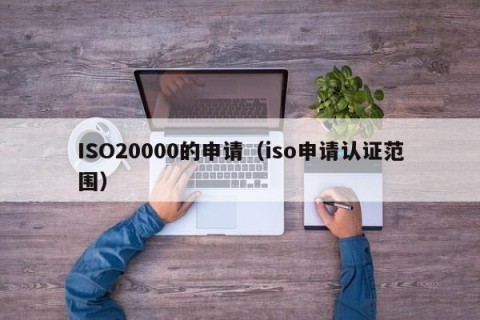 ISO20000的申请（iso申请认证范围）