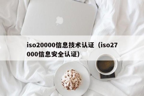 iso20000信息技术认证（iso27000信息安全认证）