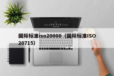 国际标准iso20000（国际标准ISO20715）