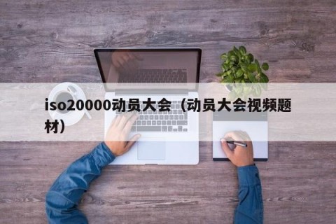 iso20000动员大会（动员大会视频题材）