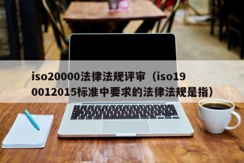 iso20000法律法规评审（iso190012015标准中要求的法律法规是指）
