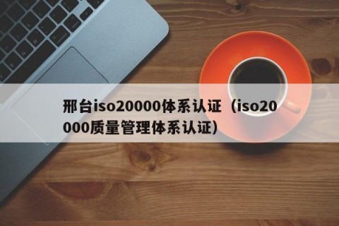 邢台iso20000体系认证（iso20000质量管理体系认证）