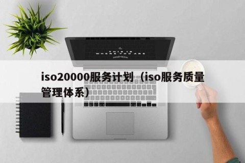 iso20000服务计划（iso服务质量管理体系）