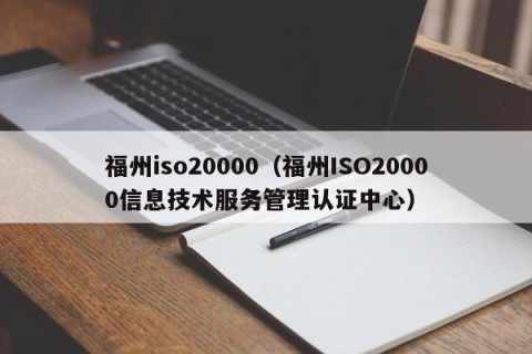 福州iso20000（福州ISO20000信息技术服务管理认证中心）