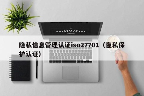 隐私信息管理认证iso27701（隐私保护认证）