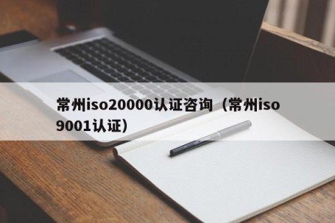 常州iso20000认证咨询（常州iso9001认证）