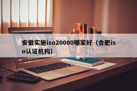 安徽实施iso20000哪家好（合肥iso认证机构）