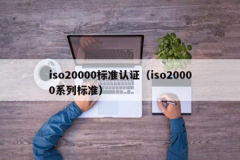 iso20000标准认证（iso20000系列标准）