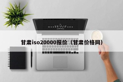 甘肃iso20000报价（甘肃价格网）