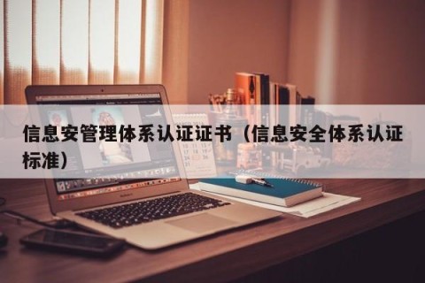 信息安管理体系认证证书（信息安全体系认证标准）
